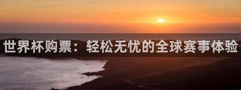世界杯预选赛亚洲区积分榜：世界杯购票：轻松无忧的全球赛事体验