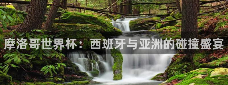 2026年世界杯时间表：摩洛哥世界杯：西班牙与亚洲的碰撞盛宴