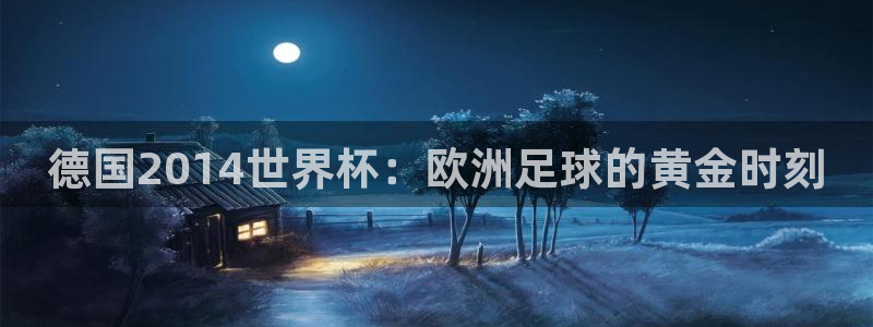 2026年世界杯对阵图：德国2014世界杯：欧洲足球的黄金时刻